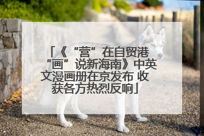 《“营”在自贸港 “画”说新海南》中英文漫画册在京发布 收获各方热烈反响