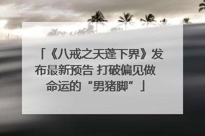 《八戒之天蓬下界》发布最新预告 打破偏见做命运的“男猪脚”