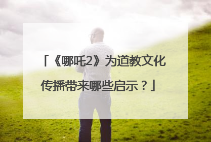 《哪吒2》为道教文化传播带来哪些启示？