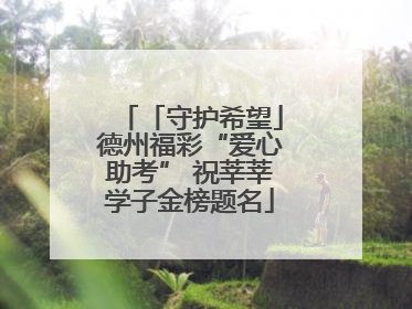 「守护希望」德州福彩“爱心助考” 祝莘莘学子金榜题名