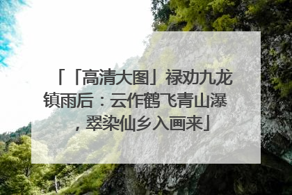 「高清大图」禄劝九龙镇雨后：云作鹤飞青山瀑，翠染仙乡入画来