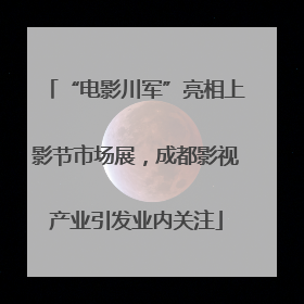“电影川军”亮相上影节市场展，成都影视产业引发业内关注
