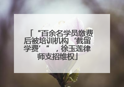 “百余名学员缴费后被培训机构‘截留学费’”，徐玉莲律师支招维权