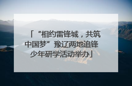“相约雷锋城，共筑中国梦”豫辽两地追锋少年研学活动举办