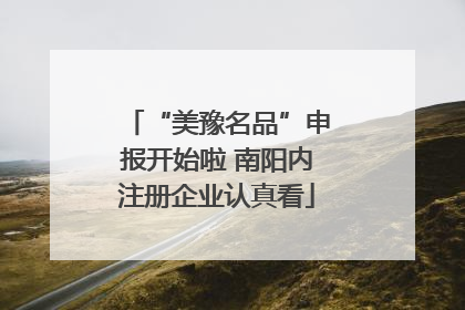 “美豫名品”申报开始啦 南阳内注册企业认真看