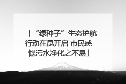 “绿种子”生态护航行动在昆开启 市民感慨污水净化之不易