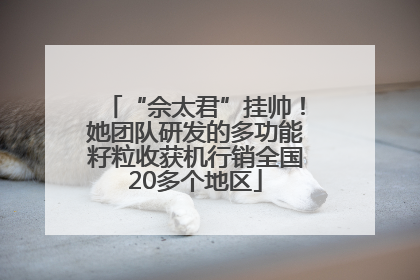 “佘太君”挂帅！她团队研发的多功能籽粒收获机行销全国20多个地区