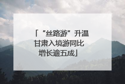 “丝路游”升温 甘肃入境游同比增长逾五成