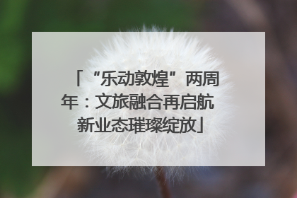 “乐动敦煌”两周年：文旅融合再启航 新业态璀璨绽放
