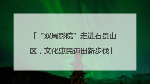 “双周影院”走进石景山区，文化惠民迈出新步伐