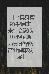 “具身智能·智启未来”会议成功举办 助力具身智能产业健康发展