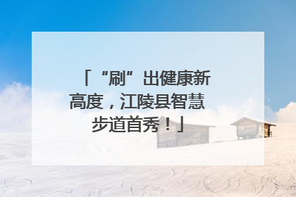 “刷”出健康新高度，江陵县智慧步道首秀！