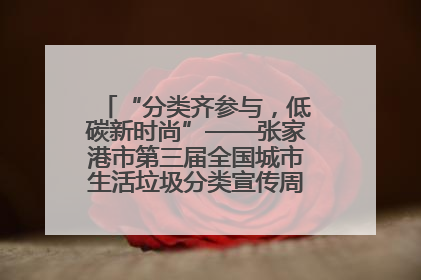 “分类齐参与，低碳新时尚”——张家港市第三届全国城市生活垃圾分类宣传周活动火热开展！