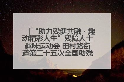 “助力残健共融・趣动精彩人生”残障人士趣味运动会 田村路街道第三十五次全国助残日主题活动圆满举办