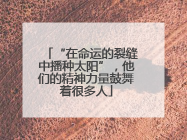 “在命运的裂缝中播种太阳”，他们的精神力量鼓舞着很多人