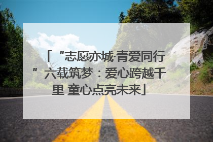 “志愿亦城·青爱同行”六载筑梦：爱心跨越千里 童心点亮未来