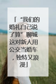 “我们的婚礼自己说了算”聊城这对新人用公交当婚车，独特又浪漫