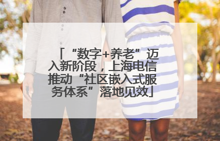 “数字+养老”迈入新阶段，上海电信推动“社区嵌入式服务体系”落地见效