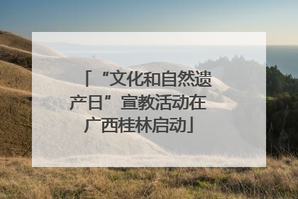 “文化和自然遗产日”宣教活动在广西桂林启动
