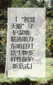 “智慧天眼”守护湿地 联通助力东明县打造生物多样性保护新范式