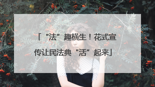 “法”趣横生！花式宣传让民法典“活”起来