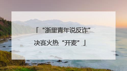 “浙里青年说反诈”决赛火热“开麦”