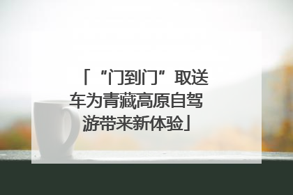 “门到门”取送车为青藏高原自驾游带来新体验
