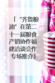 “齐鲁粮油”在第二十一届粮食产销协作福建洽谈会作专场推介