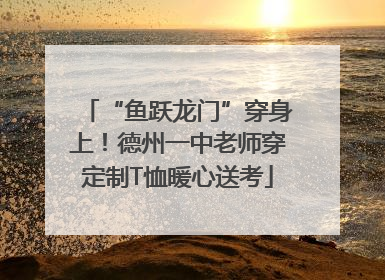 “鱼跃龙门”穿身上！德州一中老师穿定制T恤暖心送考