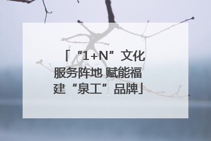 “1+N”文化服务阵地 赋能福建“泉工”品牌