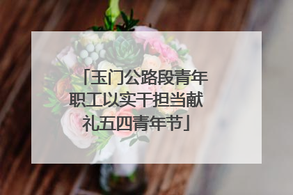 玉门公路段青年职工以实干担当献礼五四青年节