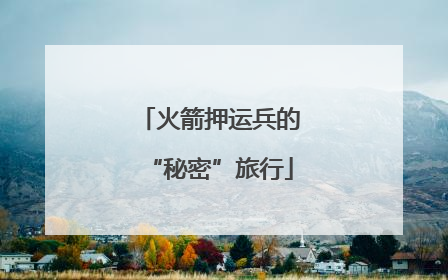 火箭押运兵的“秘密”旅行