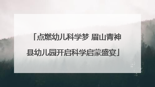 点燃幼儿科学梦 眉山青神县幼儿园开启科学启蒙盛宴