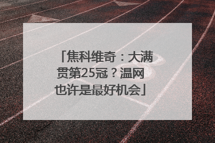 焦科维奇：大满贯第25冠？温网也许是最好机会
