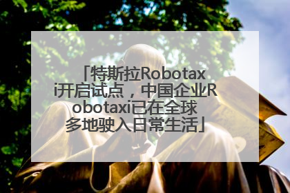 特斯拉Robotaxi开启试点，中国企业Robotaxi已在全球多地驶入日常生活
