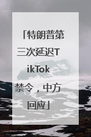 特朗普第三次延迟TikTok禁令，中方回应