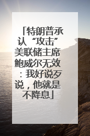 特朗普承认“攻击”美联储主席鲍威尔无效：我好说歹说，他就是不降息
