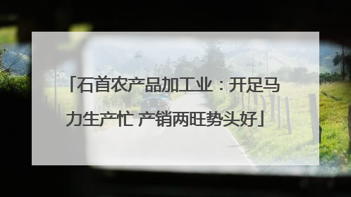 石首农产品加工业：开足马力生产忙 产销两旺势头好