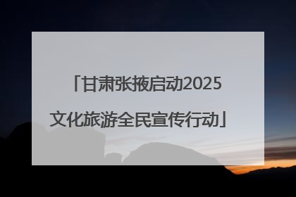 甘肃张掖启动2025文化旅游全民宣传行动