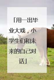 用一出毕业大戏，小学生们和未来的自己对话