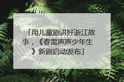 用儿童剧讲好浙江故事，《春雷声声少年生》新剧启动发布