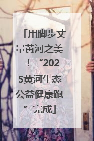 用脚步丈量黄河之美！“2025黄河生态公益健康跑”完成