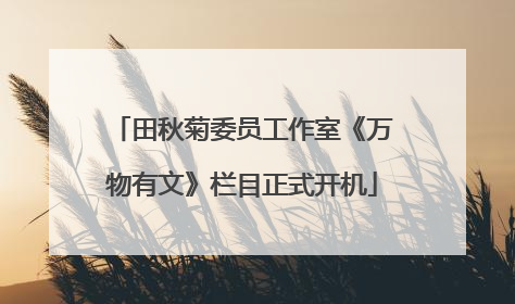 田秋菊委员工作室《万物有文》栏目正式开机