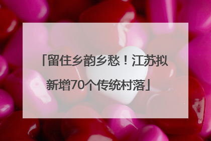 留住乡韵乡愁！江苏拟新增70个传统村落