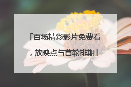 百场精彩影片免费看，放映点与首轮排期