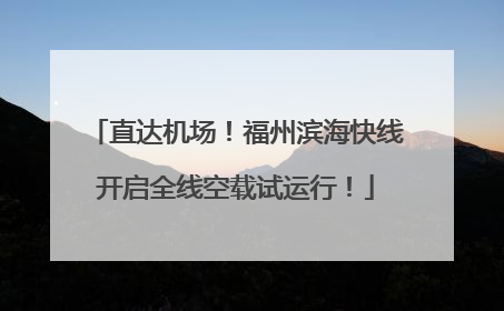 直达机场！福州滨海快线开启全线空载试运行！