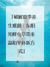 破解夏季养生难题：东阳光鲜虫草带来温和平补新方式