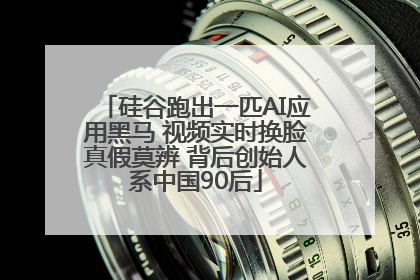 硅谷跑出一匹AI应用黑马 视频实时换脸真假莫辨 背后创始人系中国90后