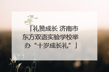 礼赞成长 济南市东方双语实验学校举办“十岁成长礼”