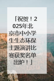 祝贺！2025年北京市中小学生生态环保主题演讲比赛获奖名单出炉！
